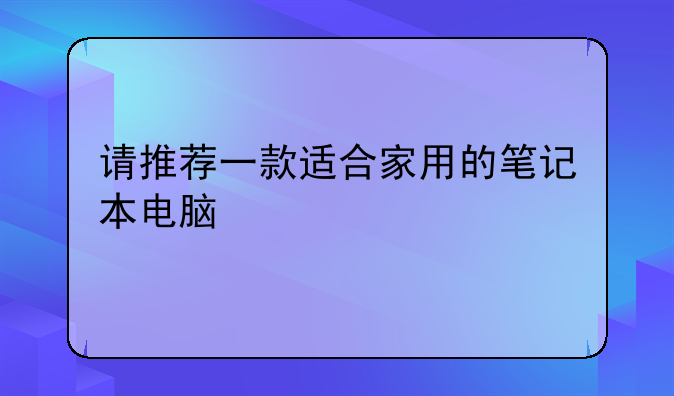 请推荐一款适合家用的笔记本电脑