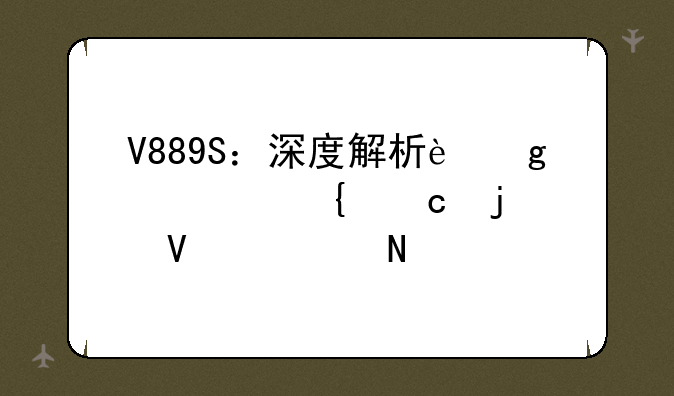V889S：深度解析这款神秘的数码产品
