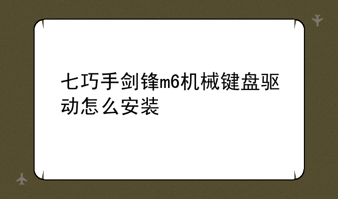 七巧手剑锋m6机械键盘驱动怎么安装