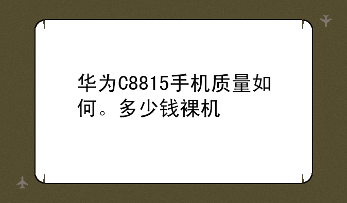 华为C8815手机质量如何。多少钱裸机