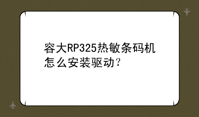 容大RP325热敏条码机怎么安装驱动？