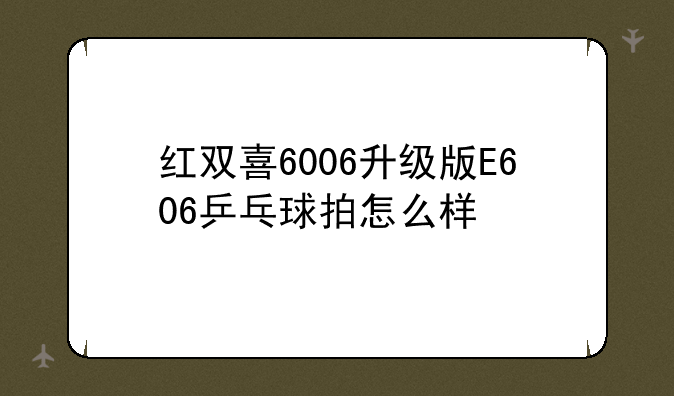 红双喜6006升级版E606乒乓球拍怎么样