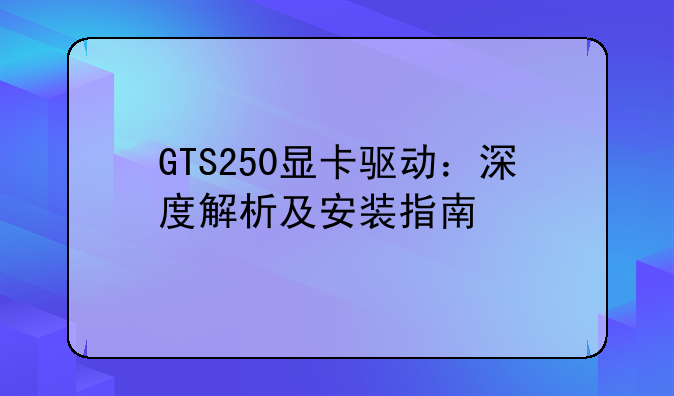 GTS250显卡驱动：深度解析及安装指南