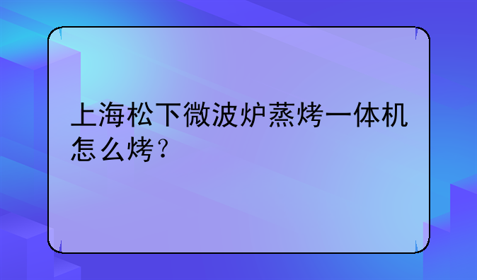 上海松下微波炉蒸烤一体机怎么烤？