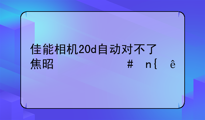 佳能相机20d自动对不了焦是什么回事