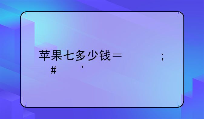 苹果七多少钱？怎么选才不会踩坑？