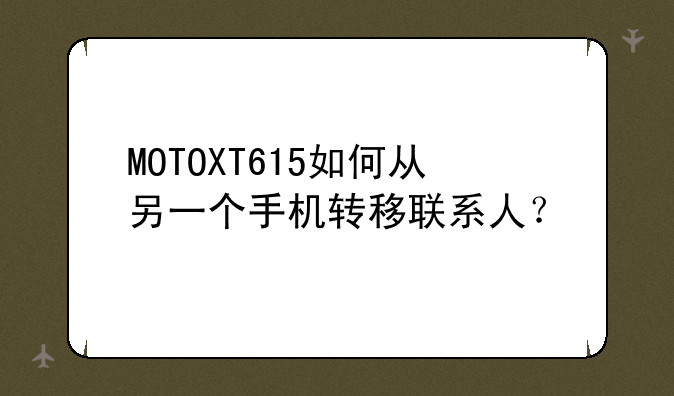 MOTOXT615如何从另一个手机转移联系人？