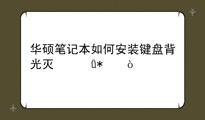华硕笔记本如何安装键盘背光灯驱动？