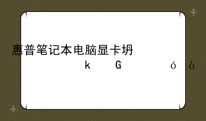 惠普笔记本电脑显卡坏维修多少价格？