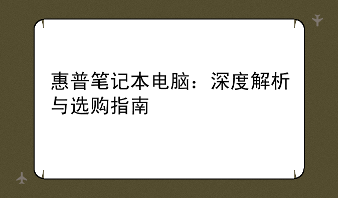 惠普笔记本电脑：深度解析与选购指南