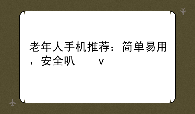 老年人手机推荐：简单易用，安全可靠
