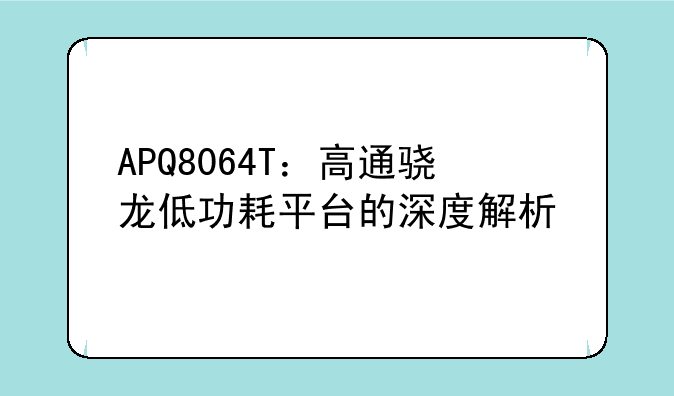 APQ8064T：高通骁龙低功耗平台的深度解析