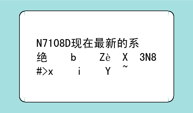 N7108D现在最新的系统是安卓4。3版本吗？