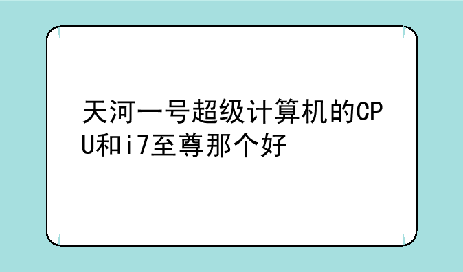 天河一号超级计算机的CPU和i7至尊那个好