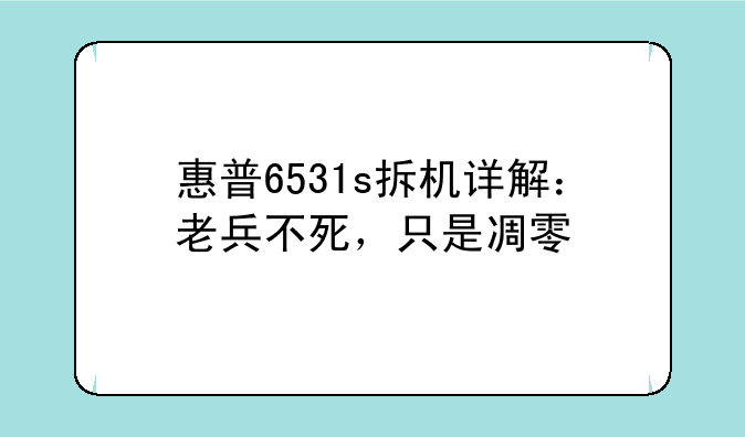 惠普6531s拆机详解：老兵不死，只是凋零