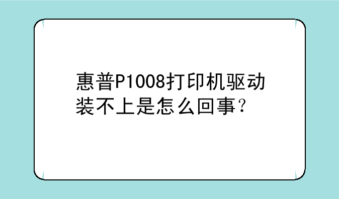 惠普P1008打印机驱动装不上是怎么回事？