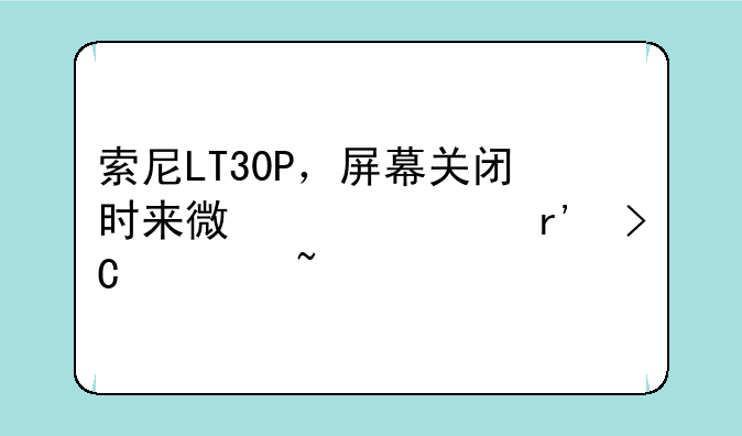 索尼LT30P，屏幕关闭时来微信没有提示音