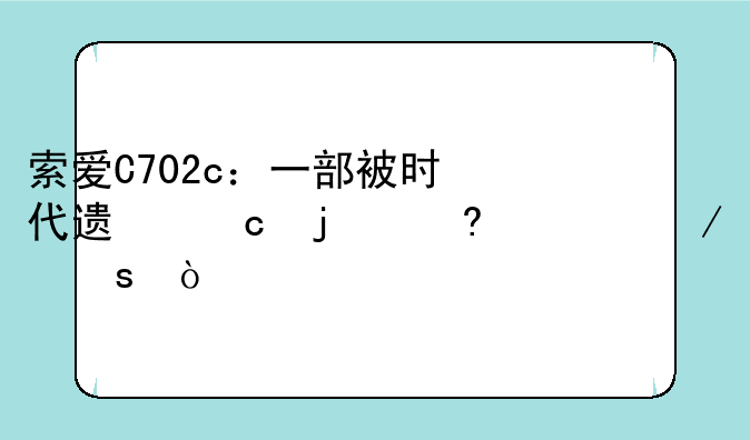 索爱C702c：一部被时代遗忘的经典之作？