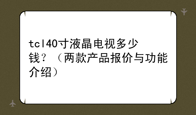 tcl40寸液晶电视多少钱？（两款产品报价与功能介绍）