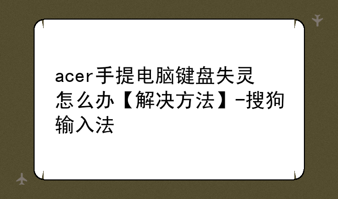acer手提电脑键盘失灵怎么办【解决方法】-搜狗输入法