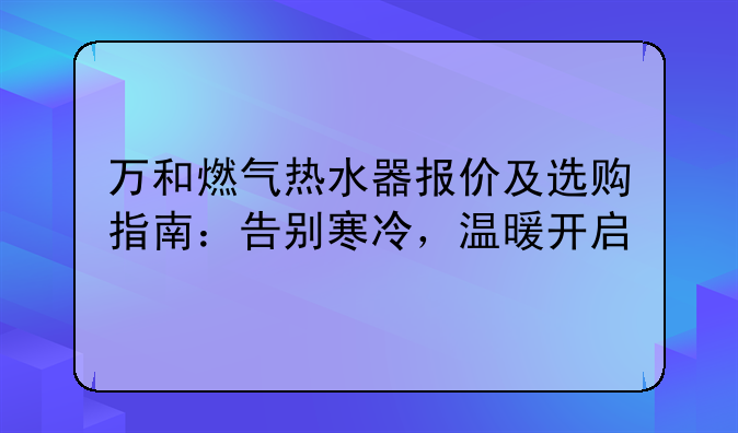 万和燃气热水器报价及选购指南：告别寒冷，温暖开启