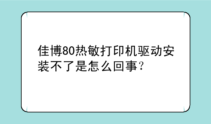 佳博80热敏打印机驱动安装不了是怎么回事？