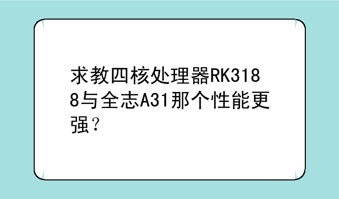 求教四核处理器RK3188与全志A31那个性能更强？