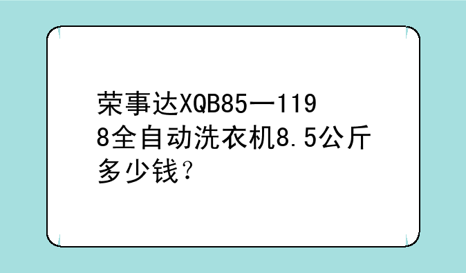 荣事达XQB85一1198全自动洗衣机8.5公斤多少钱？