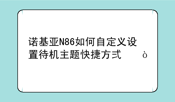 诺基亚N86如何自定义设置待机主题快捷方式？