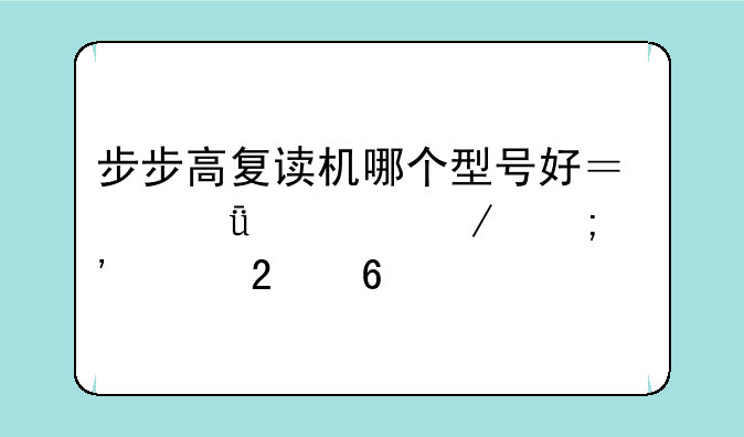 步步高复读机哪个型号好？深度评测与选购指南