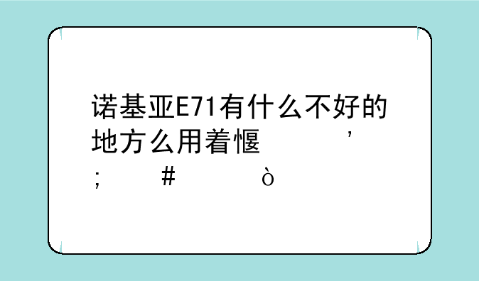 诺基亚E71有什么不好的地方么用着感觉怎么样？