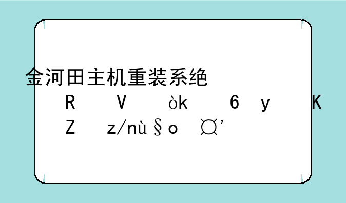 金河田主机重装系统全攻略：小白也能轻松搞定