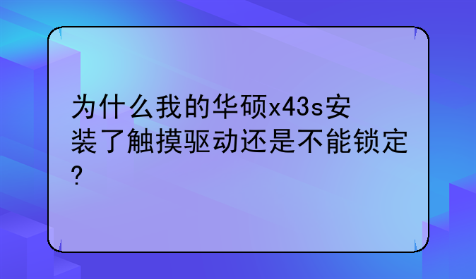 为什么我的华硕x43s安装了触摸驱动还是不能锁定?