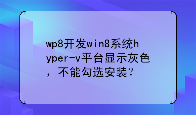 wp8开发win8系统hyper-v平台显示灰色，不能勾选安装？