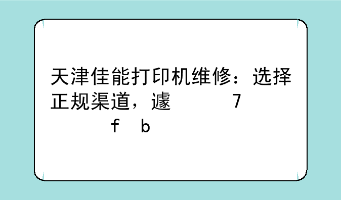 天津佳能打印机维修：选择正规渠道，避免维修陷阱