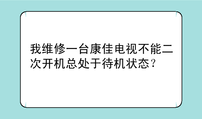 我维修一台康佳电视不能二次开机总处于待机状态？