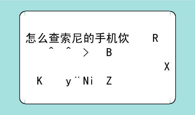 怎么查索尼的手机使用时间及各类信息，刚买的机子，型号是LT18i。