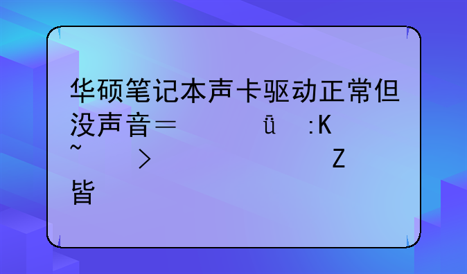 华硕笔记本声卡驱动正常但没声音？深度排查及解决方案