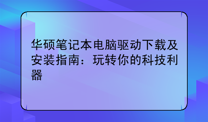 华硕笔记本电脑驱动下载及安装指南：玩转你的科技利器