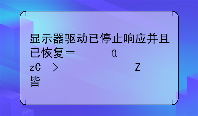 显示器驱动已停止响应并且已恢复？深度解析及解决方案