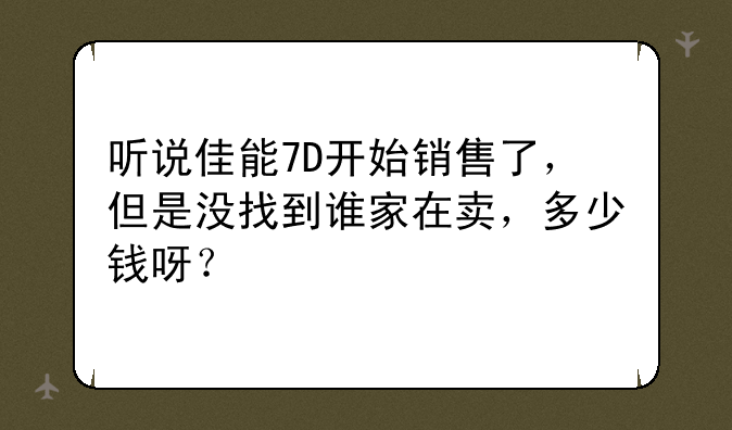 听说佳能7D开始销售了，但是没找到谁家在卖，多少钱呀？