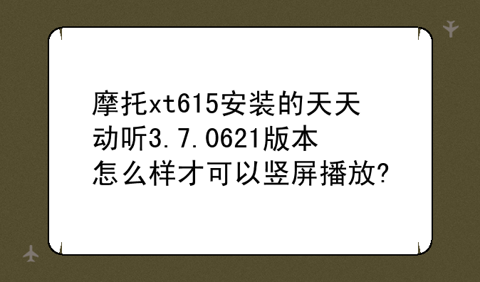 摩托xt615安装的天天动听3.7.0621版本怎么样才可以竖屏播放?