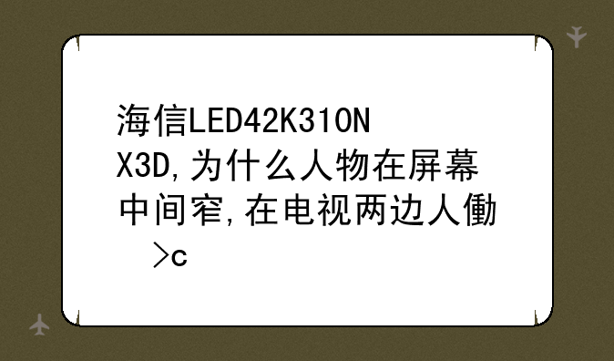 海信LED42K310NX3D,为什么人物在屏幕中间窄,在电视两边人像变宽