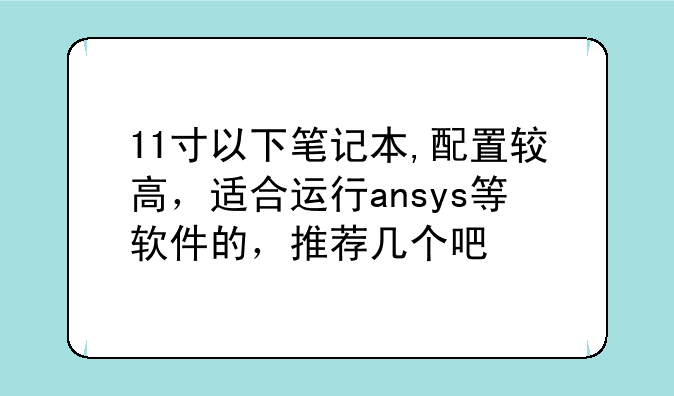 11寸以下笔记本,配置较高，适合运行ansys等软件的，推荐几个吧