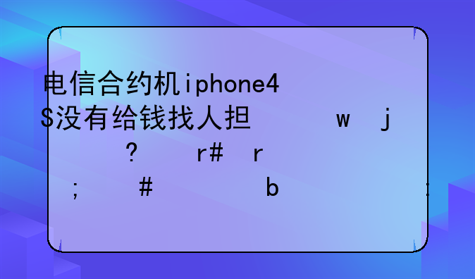 电信合约机iphone4S没有给钱找人担保的每个月最低消费是298现在不跑业务了不想用了该怎么办啊？