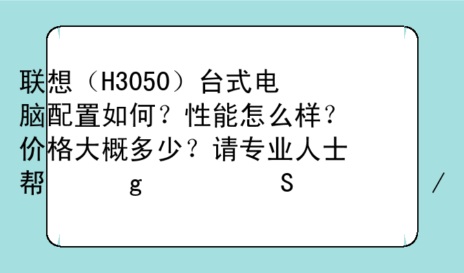 联想（H3050）台式电脑配置如何？性能怎么样？价格大概多少？请专业人士帮忙解答一下。感谢。