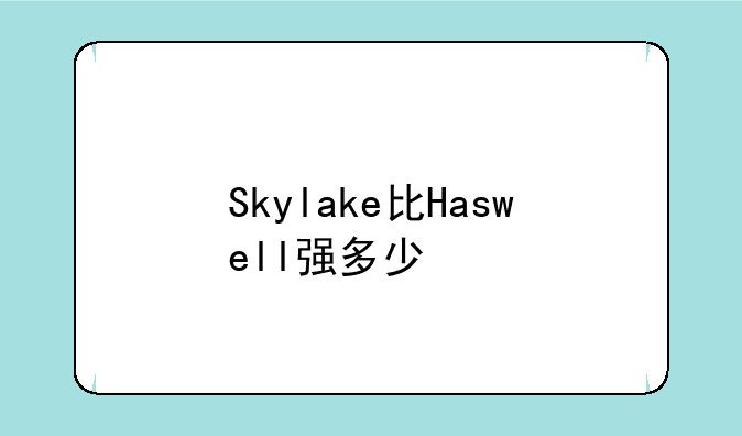 Skylake比Haswell强多少