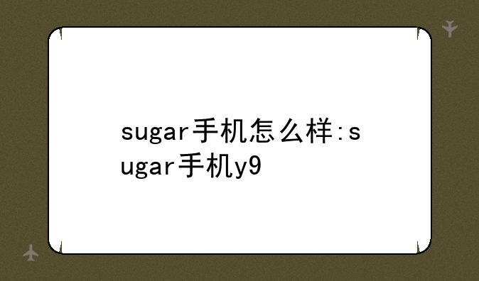 sugar手机怎么样:sugar手机y9