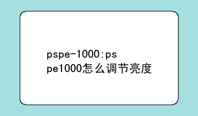 pspe-1000:pspe1000怎么调节亮度
