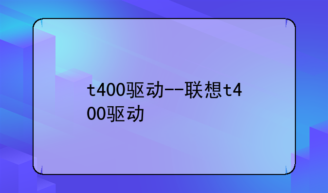 t400驱动--联想t400驱动